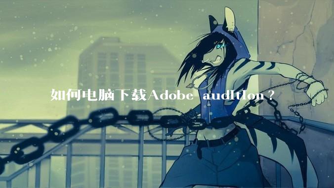 如何电脑下载Adobe audition?
